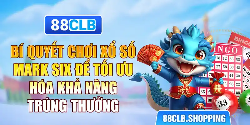 Bí quyết chơi xổ số mark six để tối ưu hóa khả năng trúng thưởng