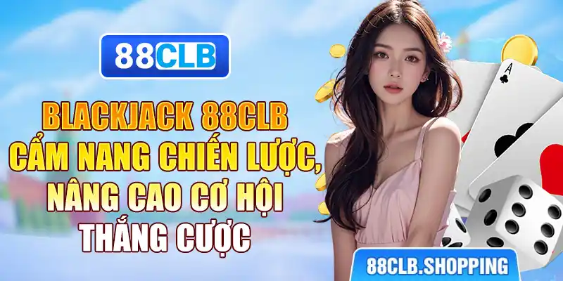 Blackjack 88CLB - Cẩm Nang Chiến Lược, Nâng Cao Cơ Hội Thắng Cược