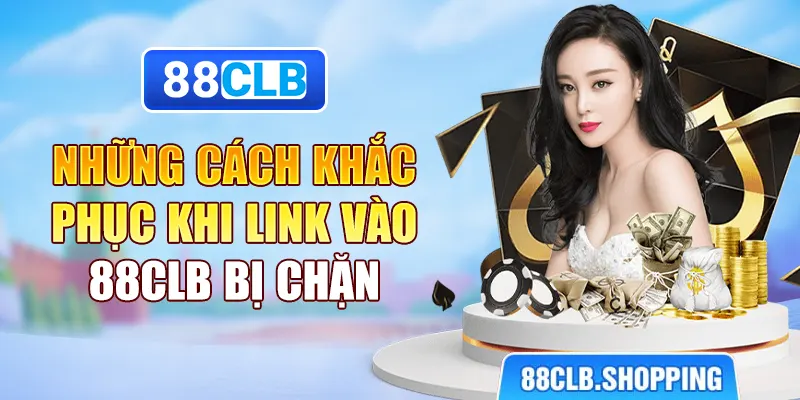 Những cách khắc phục khi link vào 88CLB bị chặn