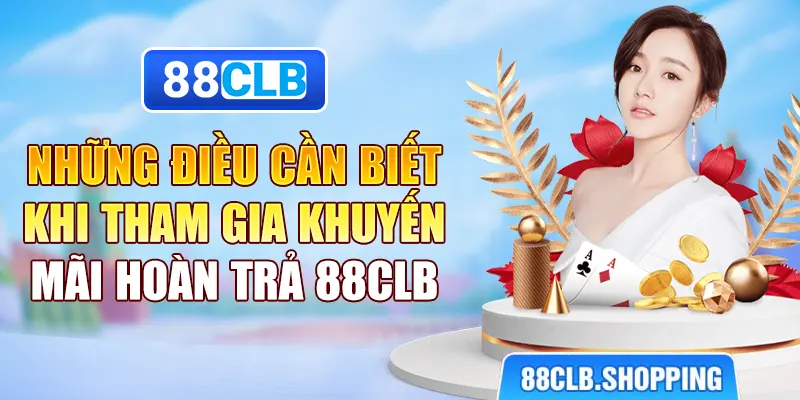 Những điều cần biết khi tham gia khuyến mãi hoàn trả 88CLB