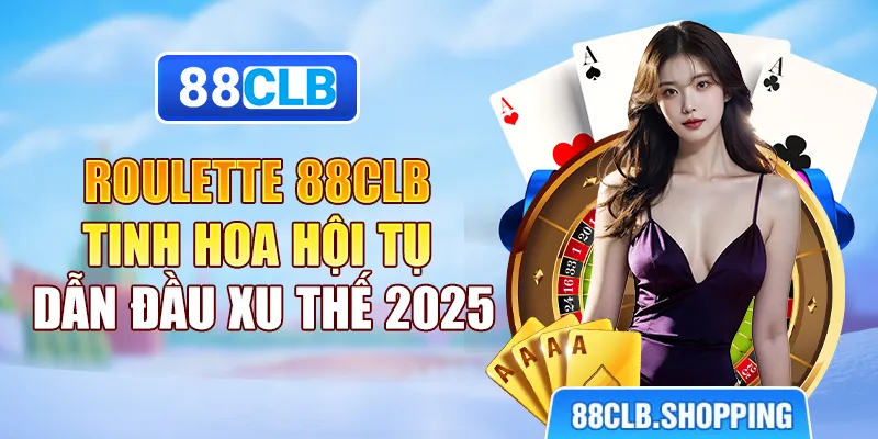 Roulette 88CLB - Tinh Hoa Hội Tụ Dẫn Đầu Xu Thế 2025