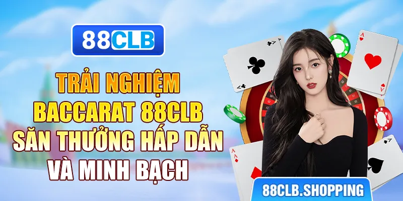 Trải Nghiệm Baccarat 88CLB – Săn Thưởng Hấp Dẫn Và Minh Bạch