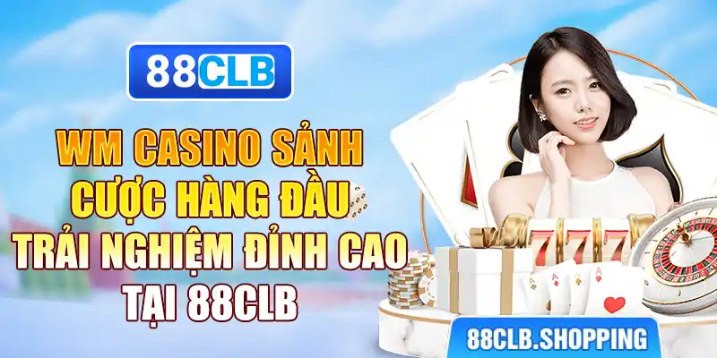 WM Casino - Sảnh Cược Hàng Đầu, Trải Nghiệm Đỉnh Cao Tại 88CLB