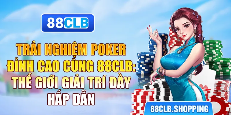 Trải Nghiệm Poker 88CLB - Thế Giới Giải Trí Đầy Hấp Dẫn